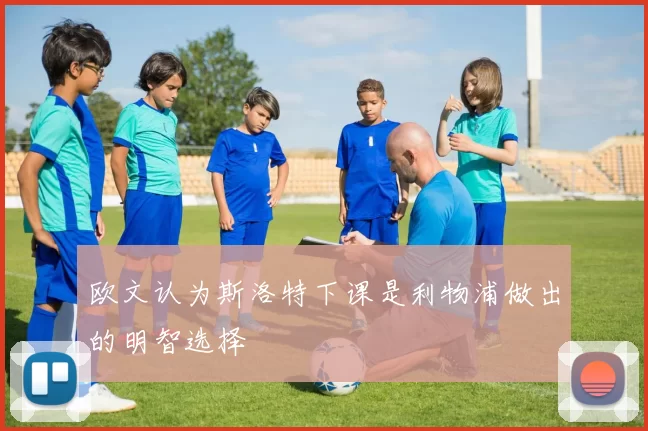 欧文认为斯洛特下课是利物浦做出的明智选择