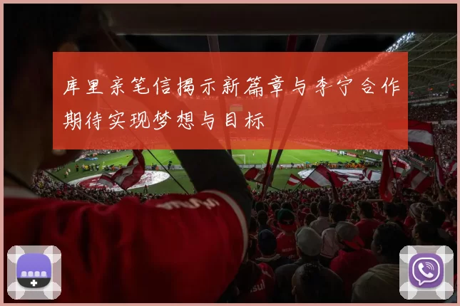 库里亲笔信揭示新篇章与李宁合作期待实现梦想与目标
