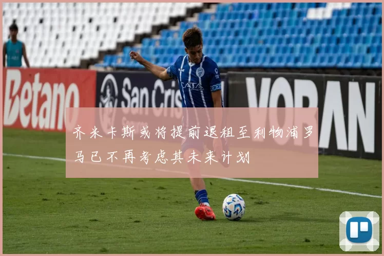 齐米卡斯或将提前退租至利物浦罗马已不再考虑其未来计划